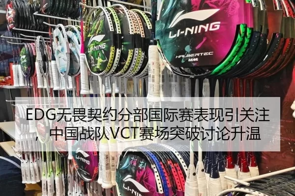 EDG无畏契约分部国际赛表现引关注，中国战队VCT赛场突破讨论升温